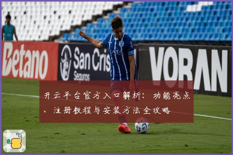 开云平台官方入口解析：功能亮点、注册教程与安装方法全攻略
