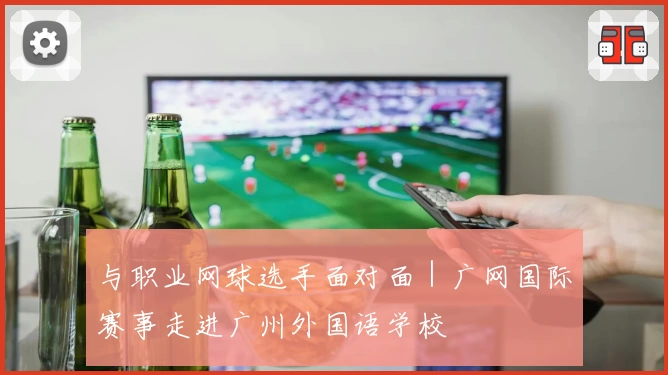 与职业网球选手面对面｜广网国际赛事走进广州外国语学校