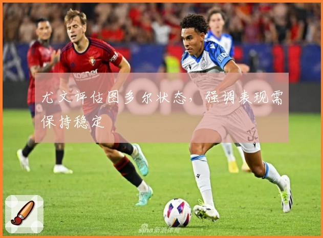 尤文评估图多尔状态,强调表现需保持稳定