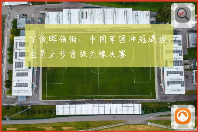 丁俊晖领衔，中国军团冲冠遇挫，全员止步晋级无缘决赛