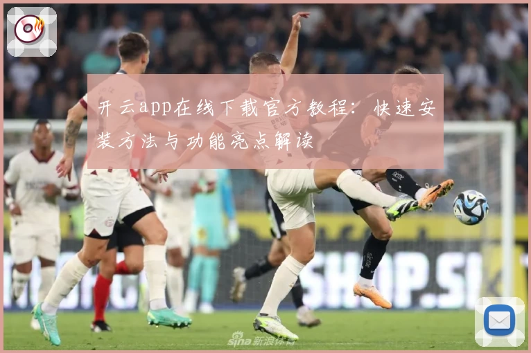 开云app在线下载官方教程：快速安装方法与功能亮点解读