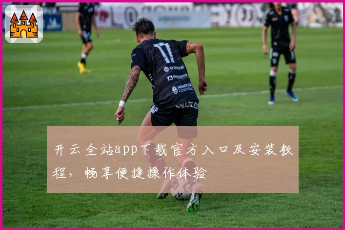 开云全站app下载官方入口及安装教程，畅享便捷操作体验