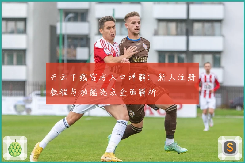 开云下载官方入口详解：新人注册教程与功能亮点全面解析