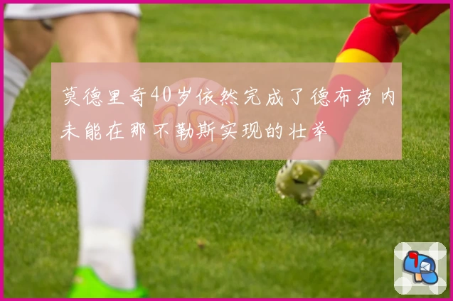 莫德里奇40岁依然完成了德布劳内未能在那不勒斯实现的壮举