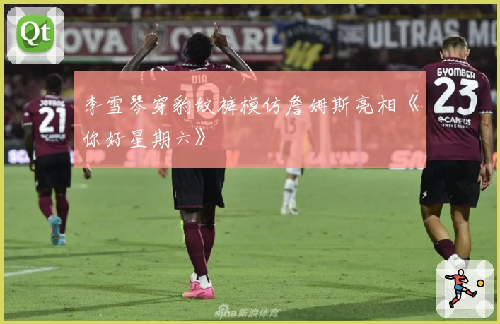 李雪琴穿豹纹裤模仿詹姆斯亮相《你好星期六》