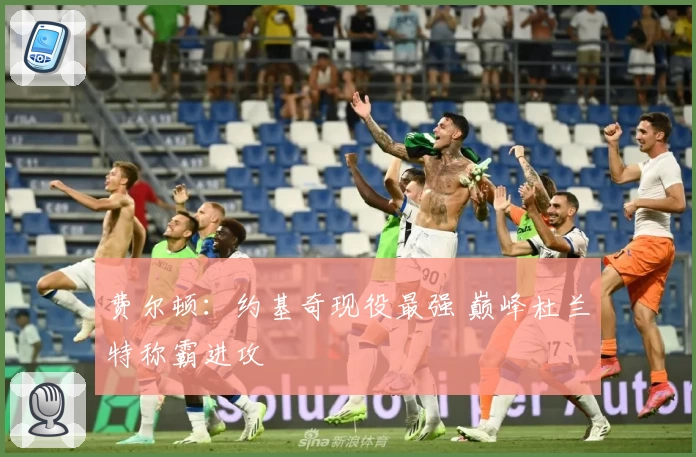 费尔顿：约基奇现役最强 巅峰杜兰特称霸进攻