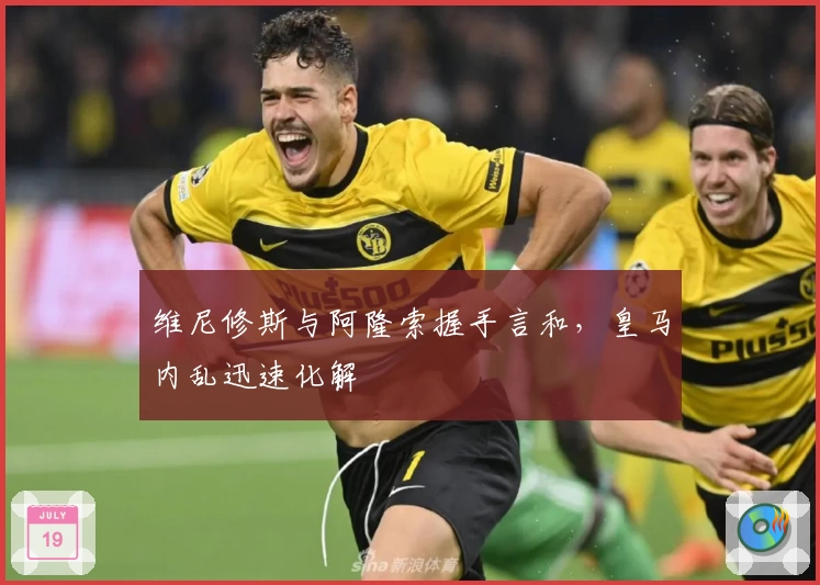 维尼修斯与阿隆索握手言和，皇马内乱迅速化解