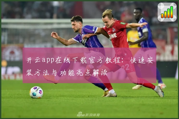 开云app在线下载官方教程：快速安装方法与功能亮点解读