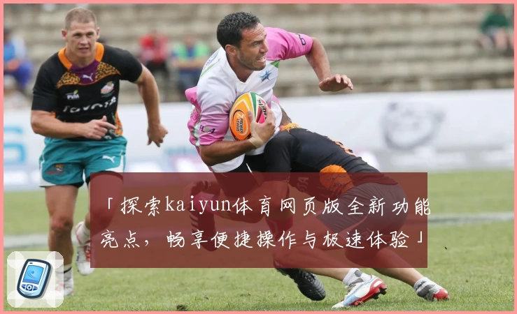 「探索kaiyun体育网页版全新功能亮点,畅享便捷操作与极速体验」