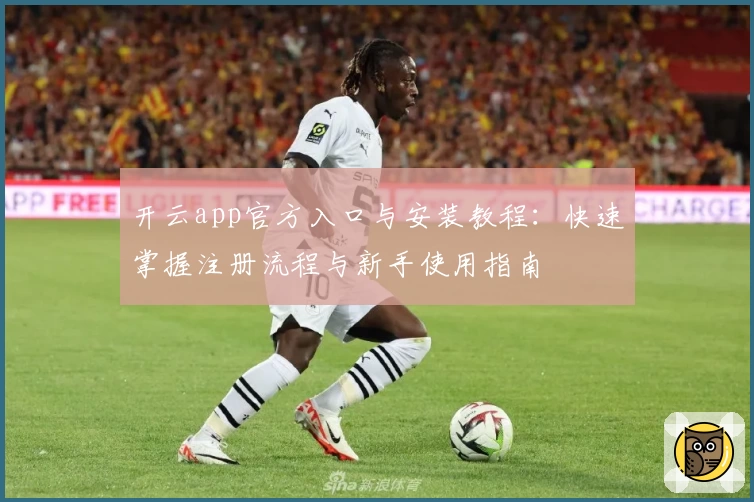 开云app官方入口与安装教程：快速掌握注册流程与新手使用指南