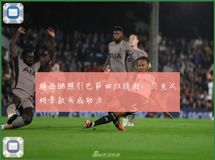 梅西晒照引巴萨回归猜测，贝克汉姆条款或成助力