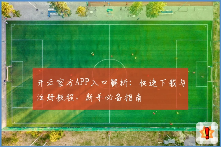 开云官方APP入口解析：快速下载与注册教程，新手必备指南