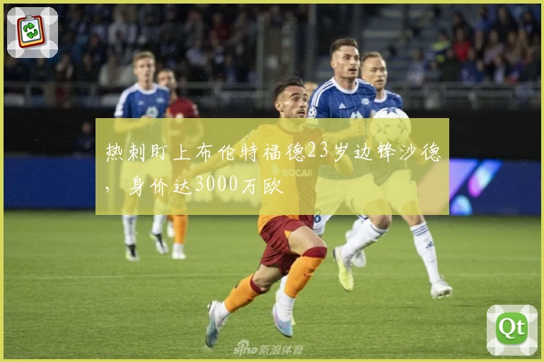 热刺盯上布伦特福德23岁边锋沙德，身价达3000万欧