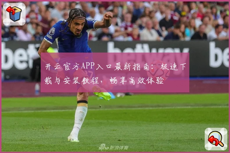 开云官方APP入口最新指南:极速下载与安装教程,畅享高效体验