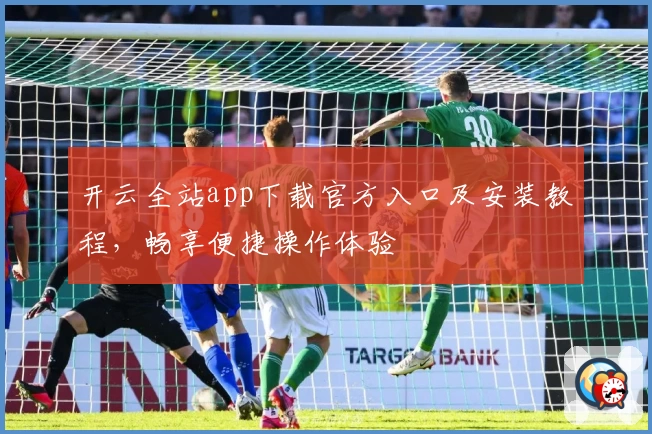 开云全站app下载官方入口及安装教程，畅享便捷操作体验