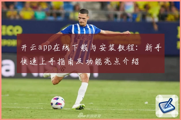 开云app在线下载与安装教程：新手快速上手指南及功能亮点介绍