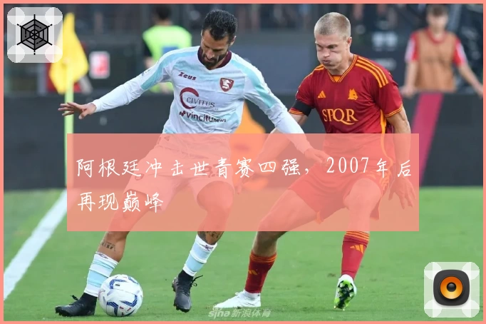 阿根廷冲击世青赛四强，2007年后再现巅峰