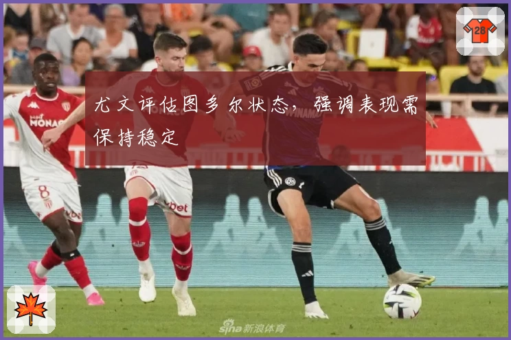 尤文评估图多尔状态,强调表现需保持稳定