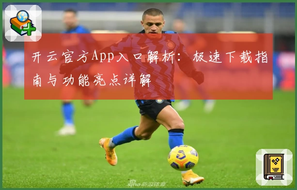 开云官方App入口解析：极速下载指南与功能亮点详解