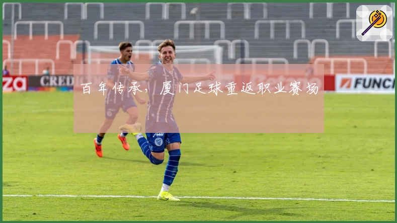 百年传承，厦门足球重返职业赛场