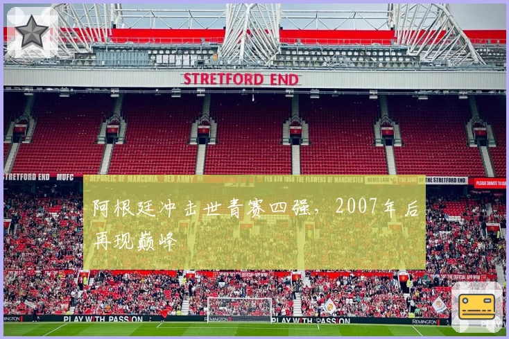 阿根廷冲击世青赛四强，2007年后再现巅峰