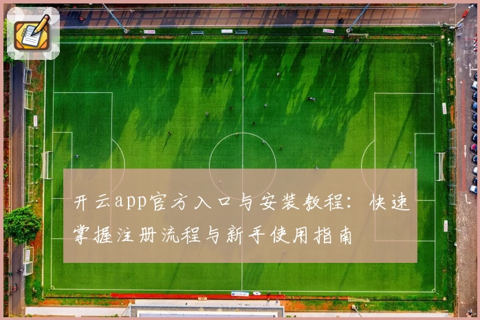 开云app官方入口与安装教程：快速掌握注册流程与新手使用指南