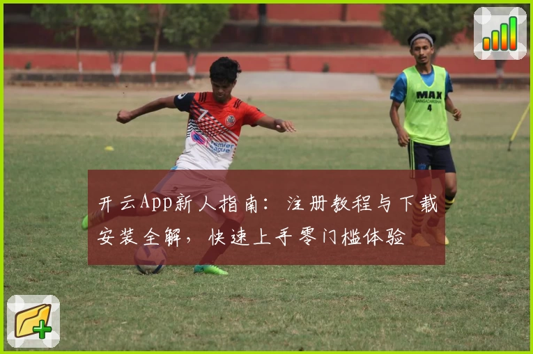 开云App新人指南：注册教程与下载安装全解，快速上手零门槛体验