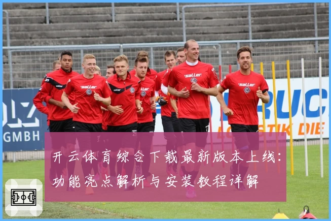开云体育综合下载最新版本上线：功能亮点解析与安装教程详解