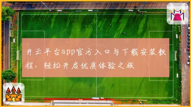 开云平台app官方入口与下载安装教程，轻松开启优质体验之旅